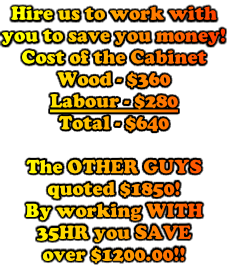 Hire us to work with
you to save you money!
Cost of the Cabinet
Wood - $360
Labour - $280
Total - $640

The OTHER GUYS
quoted $1850!
By working WITH
35HR you SAVE
over $1200.00!!
