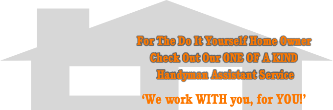 For The Do It Yourself Home Owner 
Check Out Our ONE OF A KIND
 Handyman Assistant Service
