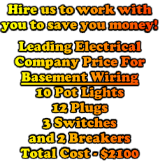 Hire us to work with
you to save you money!

Leading Electrical
Company Price For
Basement Wiring
10 Pot Lights
12 Plugs
3 Switches
and 2 Breakers
Total Cost - $2100
